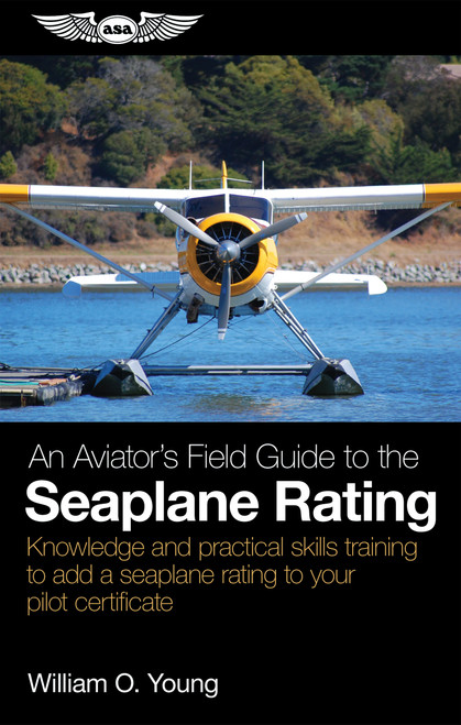An Aviator's Field Guide to the Seaplane Rating (Knowledge and practical skills training to add a seaplane rating to your pilot certificate) by William O. Young, 9781644253892
