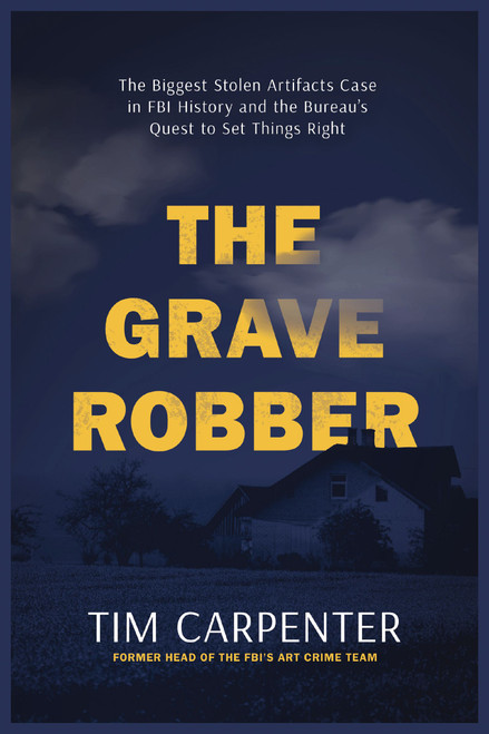 The Grave Robber (The Biggest Stolen Artifacts Case in FBI History and the Bureau's Quest to Set Things Right) by Tim Carpenter, 9781400248636