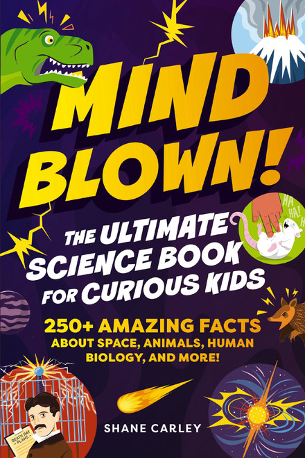 Mind Blown! The Ultimate Science Book for Curious Kids (250+ Amazing Facts About Space, Animals, Human Biology, and More!) by Shane Carley, 9781400353026