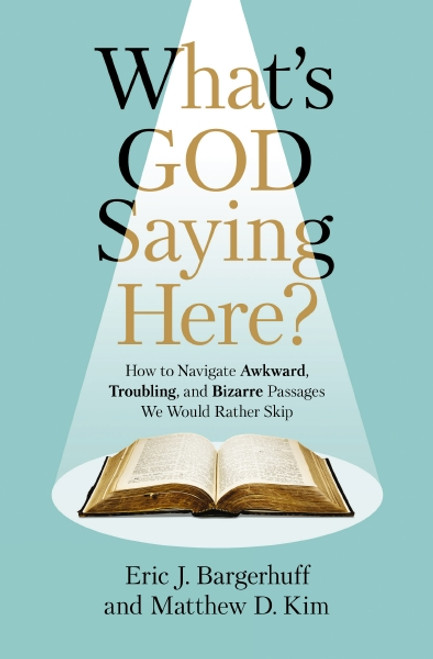 What's God Saying Here? (How to Navigate Awkward, Troubling, and Bizarre Passages We Would Rather Skip) by Eric J. Bargerhuff, Matthew D. Kim, 9780310159117