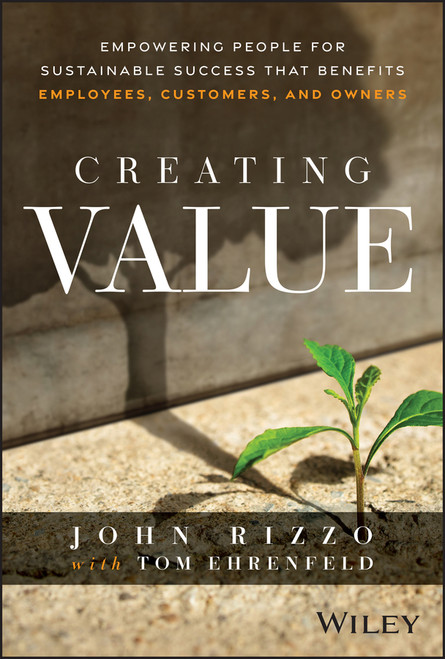 Creating Value (Empowering People for Sustainable Success that Benefits Employees, Customers, and Owners) by John Rizzo, 9781394342839