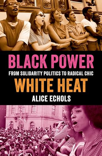 Black Power, White Heat (From Solidarity Politics to Radical Chic) by Alice Echols, 9780197789032