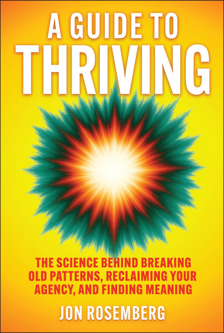 A Guide to Thriving (The Science Behind Breaking Old Patterns, Reclaiming Your Agency, and Finding Meaning) - 9781394367931 by Jon Rosemberg, 9781394367931