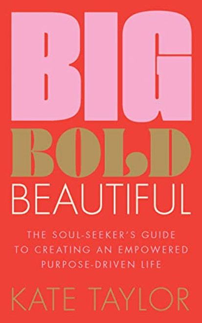 Big Bold Beautiful (The soul-seeker's guide to creating an empowered purpose-driven life) by Kate Taylor, 9781801292603