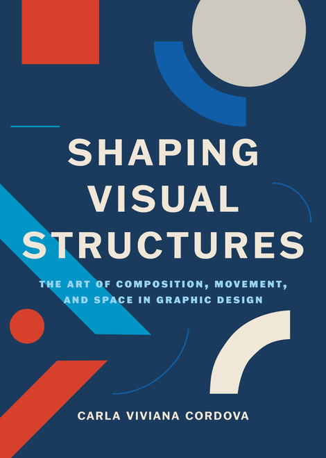 Shaping Visual Structures (The Art of Composition, Movement, and Space in Graphic Design) by Carla Viviana Cordova, 9789063699093