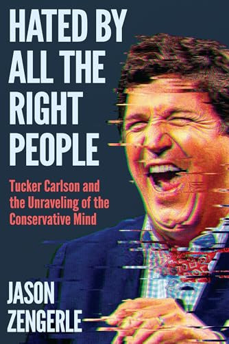 Hated by All the Right People (Tucker Carlson and the Unraveling of the Conservative Mind) by Jason Zengerle, 9781638932932