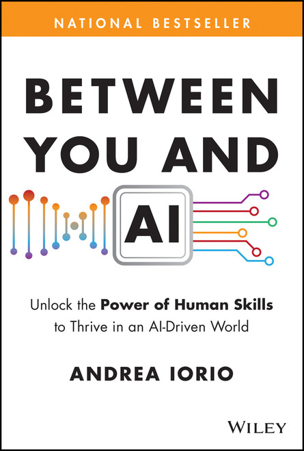 Between You and AI (Unlock the Power of Human Skills to Thrive in an AI-Driven World) by Andrea Iorio, 9781394357987