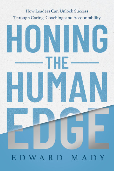 Honing the Human Edge (How Leaders Can Unlock Success Through Caring, Coaching, and Accountability) by Edward Mady, 9798886454048