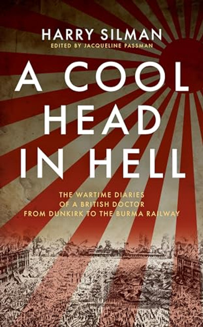 A Cool Head in Hell (The Wartime Diaries of a British Doctor from Dunkirk to the Burma Railway) by Harry Silman, Jacqueline Passman, 9781917569064
