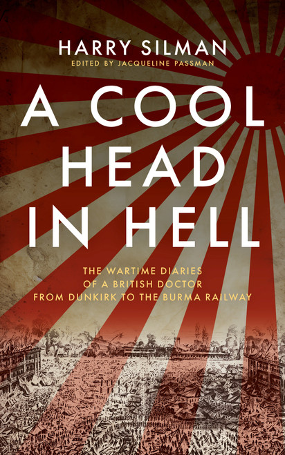 A Cool Head in Hell (The Wartime Diaries of a British Doctor from Dunkirk to the Burma Railway) by Harry Silman, Jacqueline Passman, 9781917569064
