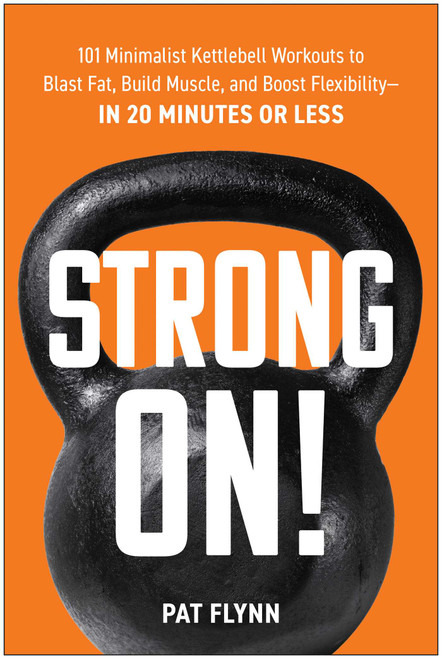Strong ON! (101 Minimalist Kettlebell Workouts to Blast Fat, Build Muscle, and Boost Flexibility-in 20 Minutes or Less) by Pat Flynn, 9781637745410