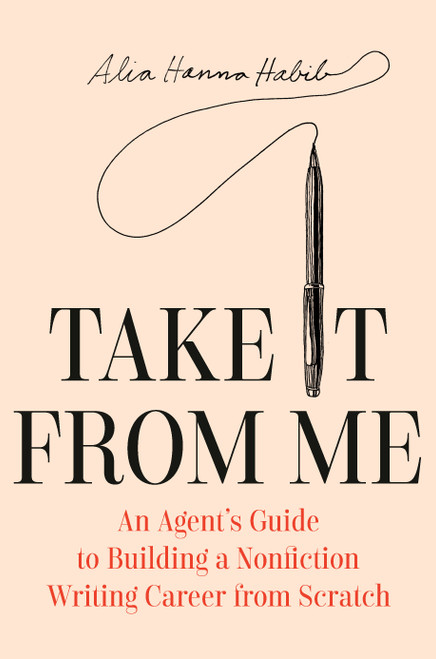 Take It from Me (An Agent's Guide to Building a Nonfiction Writing Career from Scratch) by Alia Hanna Habib, 9780593700877