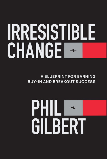 Irresistible Change (A Blueprint for Earning Buy-In and Breakout Success) by Phil Gilbert, 9781394367757
