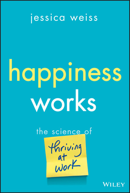 Happiness Works (The Science of Thriving at Work) by Jessica Weiss, 9781394329182