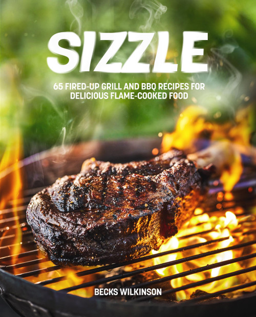 Sizzle (65 Fired-Up Grill and BBQ Recipes for Delicious Flame-Cooked Food) by Becks Wilkinson, 9781035429691