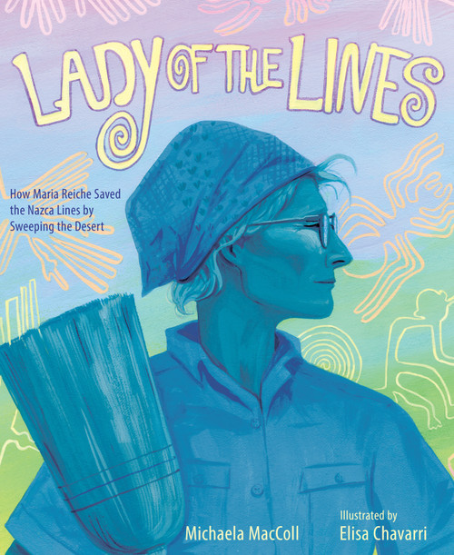 Lady of the Lines (How Maria Reiche Saved the Nazca Lines by Sweeping the Desert) by Michaela Maccoll, Elisa Chavarri, 9781662620096