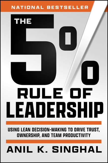 The 5% Rule of Leadership (Using Lean Decision-Making to Drive Trust, Ownership, and Team Productivity) - 9781394369294 by Anil K. Singhal, 9781394369294