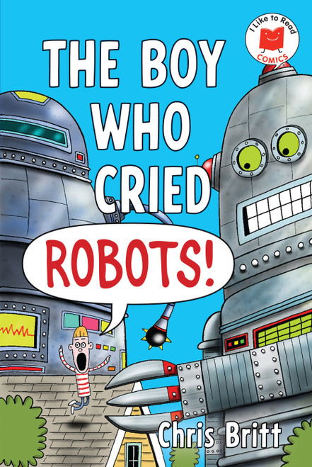 The Boy Who Cried Robots! by Chris Britt, Chris Britt, 9780823463626