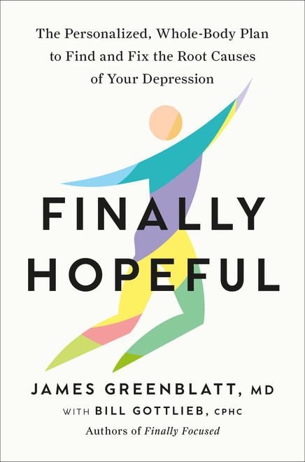 Finally Hopeful (The Personalized, Whole-Body Plan to Find and Fix the Root Causes of Your Depression) by James Greenblatt, MD, Bill Gottlieb, CPHC, 9780593980163