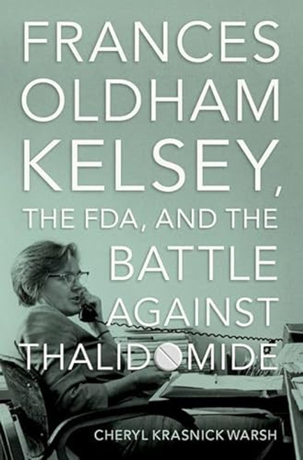 Frances Oldham Kelsey, the FDA, and the Battle against Thalidomide by Cheryl Krasnick Warsh, 9780197632543