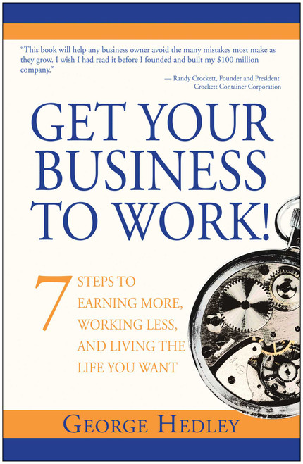 Get Your Business to Work! (7 Steps to Earning More, Working Less and Living the Life You Want) by George Hedley, 9781940363974