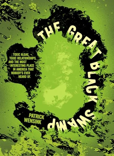 The Great Black Swamp (Toxic Algae, Toxic Relationships, and the Most Interesting Place in America that Nobody's Ever Heard Of) by Patrick Wensink, 9781540270108