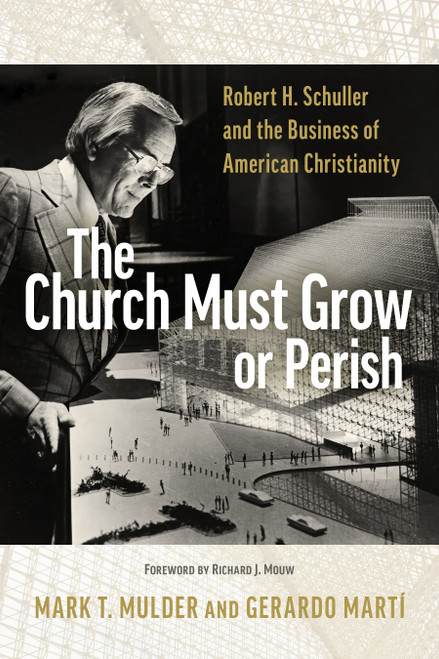 The Church Must Grow or Perish (Robert H. Schuller and the Business of American Christianity) by Mark T. Mulder, Gerardo Marti, Richard J. Mouw, 9780802878557