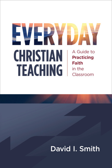 Everyday Christian Teaching (A Guide to Practicing Faith in the Classroom) by David I. Smith, 9780802883001