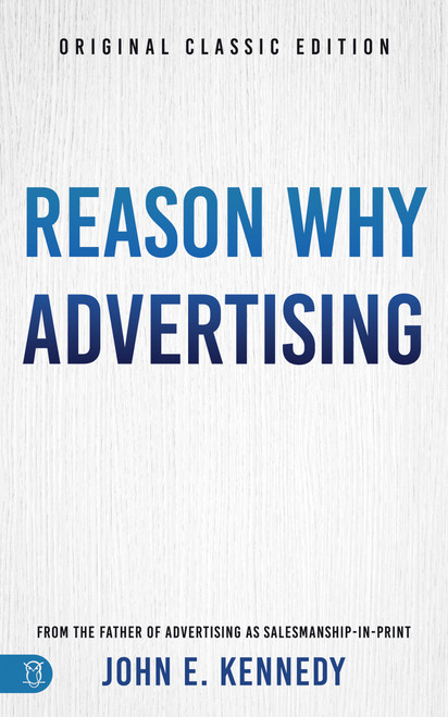 Reason Why Advertising (The Original Framework for Direct-Response Marketing) by John E. Kennedy, 9781640956483