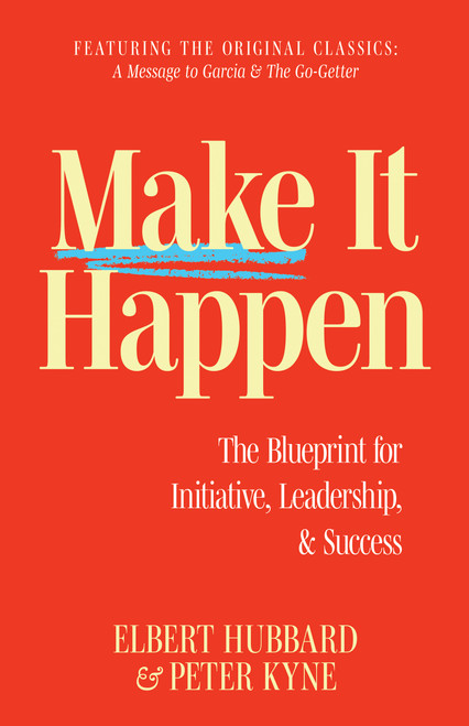 Make It Happen (The Blueprint for Initiative, Leadership, and Success) by Elbert Hubbard, Peter B. Kyne, 9781640956902