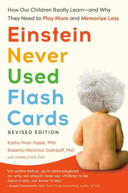 Einstein Never Used Flash Cards, Revised Edition (How Our Children Really Learn--And Why They Need to Play More and Memorize Less) by Kathy Hirsh-Pasek, PhD, Roberta Michnick Golinkoff, PhD, Diane Eyer, PhD, 9780593980767