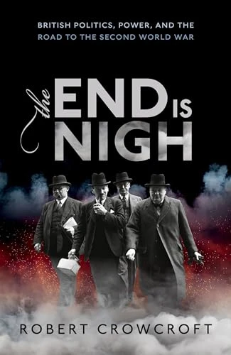 The End is Nigh (British Politics, Power, and the Road to the Second World War) by Robert Crowcroft, 9780198823698
