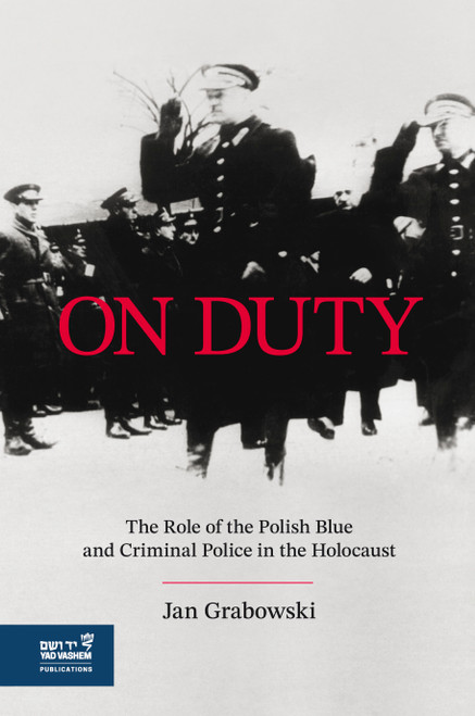 On Duty (The Polish Blue & Criminal Police in the Holocaust) by Jan Grabowski, 9789653086982