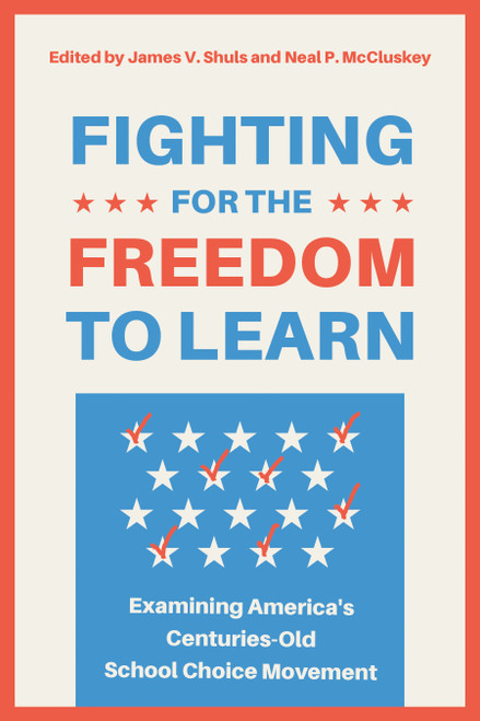 Fighting for the Freedom to Learn (Examining America's Centuries-Old School Choice Movement) by Neal P. McCluskey, James V. Shuls, 9781964524818