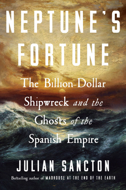 Neptune's Fortune (The Billion-Dollar Shipwreck and the Ghosts of the Spanish Empire) by Julian Sancton, 9780593594179