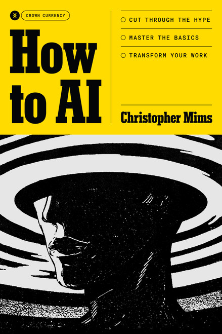 How to AI (Cut Through the Hype. Master the Basics. Transform Your Work.) by Christopher Mims, 9798217086184