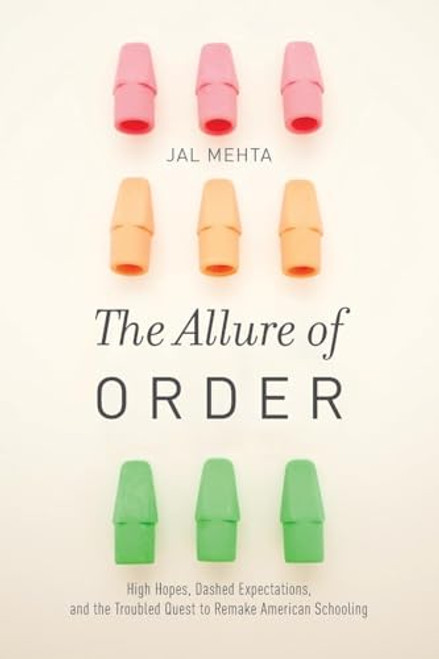 The Allure of Order (High Hopes, Dashed Expectations, and the Troubled Quest to Remake American Schooling) by Jal Mehta, 9780190231453