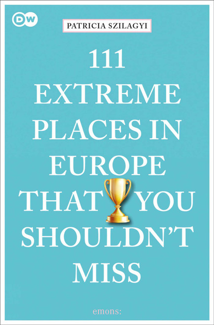 111 Extreme Places in Europe That You Shouldn't Miss by Patricia Szilagyi, 9783740810313