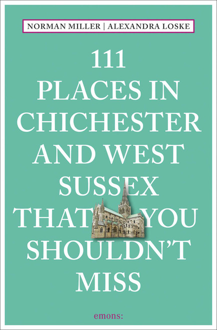 111 Places in Chichester and West Sussex That You Shouldn't Miss by Norman Miller, Alexandra Loske, 9783740817848