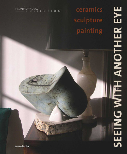 Seeing with Another Eye (ceramics - sculpture - painting: The Anthony Shaw Collection) by David Whiting, 9783897907119