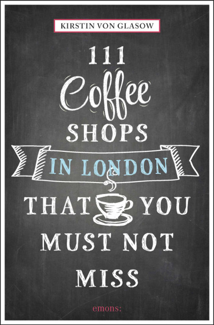 111 Coffee Shops in London That You Must Not Miss by Kirstin Glasow, 9783954516148
