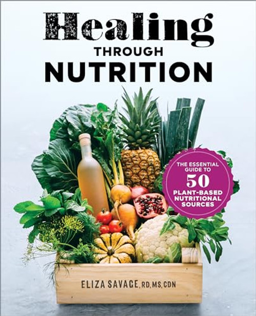 Healing through Nutrition (The Essential Guide to 50 Plant-Based Nutritional Sources) by Eliza Savage MS, RD, CDN, 9781641528139