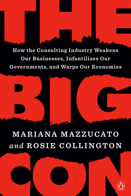 The Big Con (How the Consulting Industry Weakens Our Businesses, Infantilizes Our Governments, and Warps Our Economies) - 9780593492697 by Mariana Mazzucato, Rosie Collington