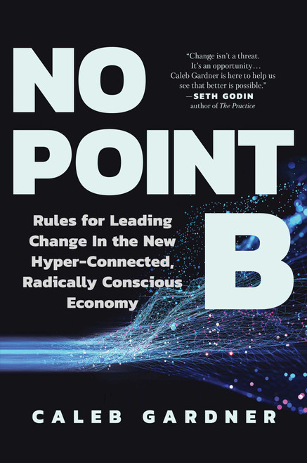 No Point B (Rules for Leading Change in the New Hyper-Connected, Radically Conscious Economy) by Caleb Gardner, 9781637740996