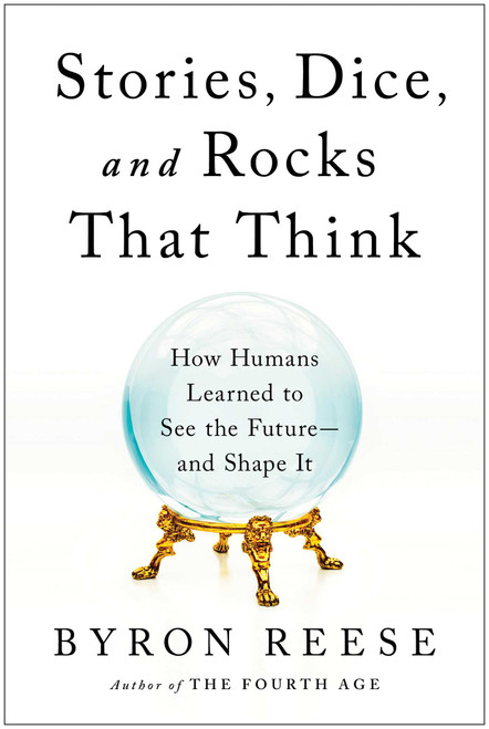 Stories, Dice, and Rocks That Think (How Humans Learned to See the Future--and Shape It) by Byron Reese, 9781637741344