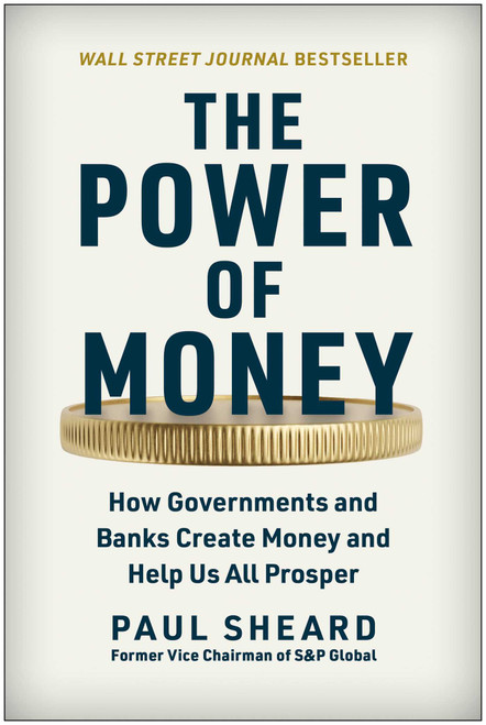 The Power of Money (How Governments and Banks Create Money and Help Us All Prosper) by Paul Sheard, 9781637743157