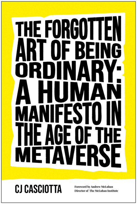 The Forgotten Art of Being Ordinary (A Human Manifesto in the Age of the Metaverse) by CJ Casciotta, Andrew McLuhan, 9781637743171