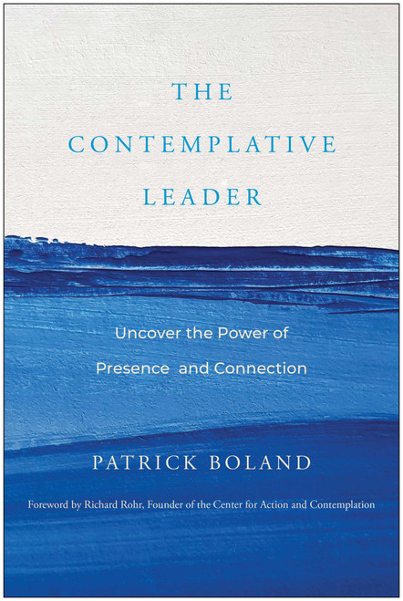 The Contemplative Leader (Uncover the Power of Presence and Connection) by Patrick Boland, Richard Rohr, 9781637744277