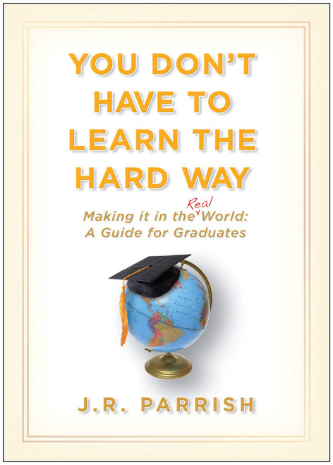 You Don't Have to Learn the Hard Way (Making It in the Real World: A Guide for Graduates) by J. R. Parrish, 9781933771748