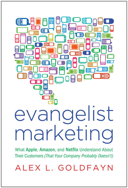 Evangelist Marketing (What Apple, Amazon, and Netflix Understand About Their Customers (That Your Company Probably Doesn't)) by Alex L. Goldfayn, 9781936661091